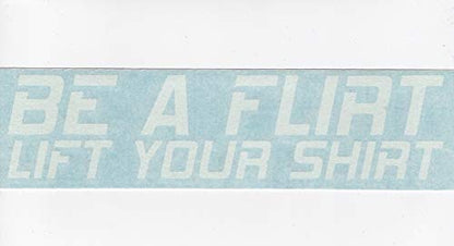 Be A Flirt Lift Your Shirt - Humor Funny - Cars Trucks Moped Helmet Hard Hat Auto Automotive Craft Laptop Vinyl Decal Store Window Wall Sticker 02020