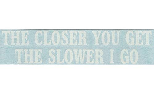 The Closer You Get The Slower I Go - Funny Humor - Cars Trucks Moped Helmet Hard Hat Auto Automotive Craft Laptop Vinyl Decal Store Window Wall Sticker 02033