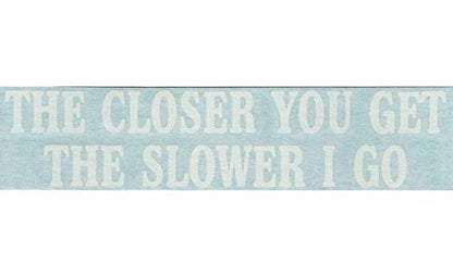 The Closer You Get The Slower I Go - Funny Humor - Cars Trucks Moped Helmet Hard Hat Auto Automotive Craft Laptop Vinyl Decal Store Window Wall Sticker 02033