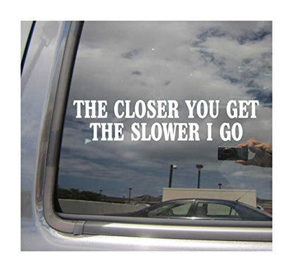 The Closer You Get The Slower I Go - Funny Humor - Cars Trucks Moped Helmet Hard Hat Auto Automotive Craft Laptop Vinyl Decal Store Window Wall Sticker 02033