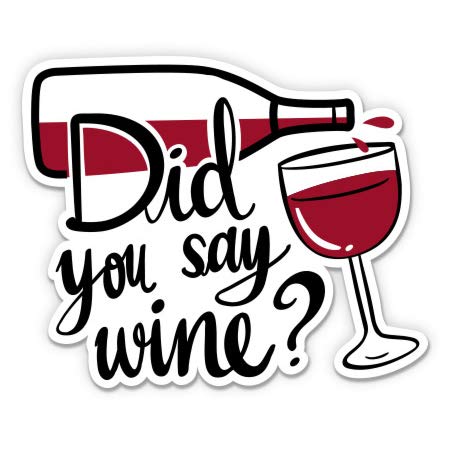 Did You Say Wine? - 8" Vinyl Sticker - for Car Laptop I-Pad - Waterproof Decal - size: 8"